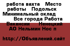 работа.вахта › Место работы ­ Подольск › Минимальный оклад ­ 36 000 - Все города Работа » Вакансии   . Ненецкий АО,Нельмин Нос п.